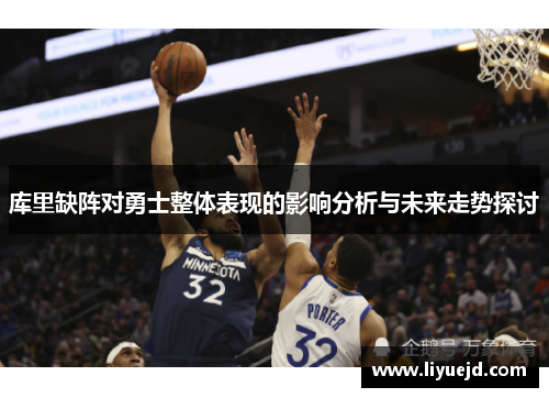 库里缺阵对勇士整体表现的影响分析与未来走势探讨 库里缺阵对勇士整体表现的影响分析与未来走势探讨