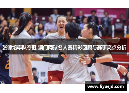 张德培率队夺冠 澳门网球名人赛精彩回顾与赛事亮点分析